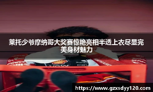 莱托少爷摩纳哥大奖赛惊艳亮相半透上衣尽显完美身材魅力