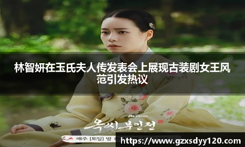 林智妍在玉氏夫人传发表会上展现古装剧女王风范引发热议