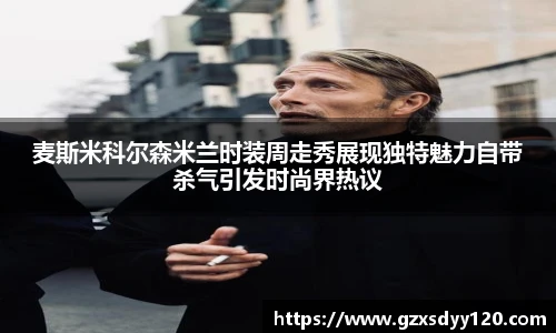 麦斯米科尔森米兰时装周走秀展现独特魅力自带杀气引发时尚界热议
