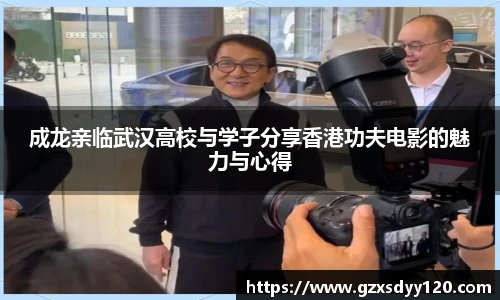 成龙亲临武汉高校与学子分享香港功夫电影的魅力与心得