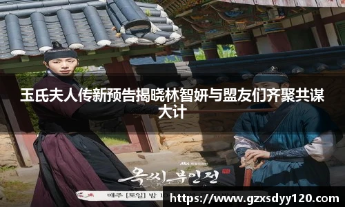 壹号大舞台玉氏夫人传新预告揭晓林智妍与盟友们齐聚共谋大计