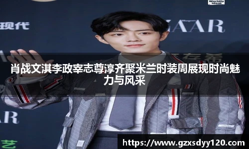 壹号大舞台肖战文淇李政宰志尊淳齐聚米兰时装周展现时尚魅力与风采